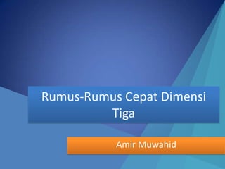 Rumus-Rumus Cepat Dimensi
         Tiga

           Amir Muwahid
 