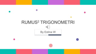 RUMUS2 TRIGONOMETRI
By Estina W
 