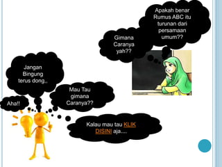 Apakah benar 
Rumus ABC itu 
turunan dari 
persamaan 
Gimana umum?? 
Caranya 
yah?? 
Jangan 
Bingung 
terus dong,, 
Aha!! 
Mau Tau 
gimana 
Caranya?? 
Kalau mau tau KLIK 
DISINI aja.... 
 