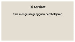 Isi tersirat
Cara mengatasi gangguan pembelajaran
 
