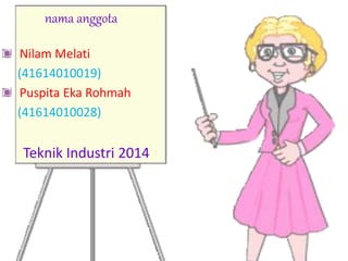 nama anggota 
Nilam Melati 
(41614010019) 
Puspita Eka Rohmah 
(41614010028) 
Teknik Industri 2014 
 