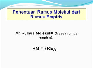 Penentuan Rumus Molekul dari 
Rumus Empiris 
Mr Rumus Molekul= (Massa rumus 
empiris)n 
RM = (RE)n 
 