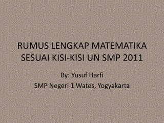 RUMUS LENGKAP MATEMATIKASESUAI KISI-KISI UN SMP 2011 By: Yusuf Harfi SMP Negeri 1 Wates, Yogyakarta 