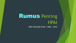 Rumus Penting
HPAI
NEW SUCCESS PLAN | HPAI | 2015
 