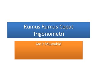 Rumus Rumus Cepat
Trigonometri
Amir Muwahid
 