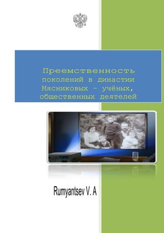 Преемственность
поколений в династии
Мясниковых – учёных,
общественных деятелей




   Rumyantsev V. A   .
 