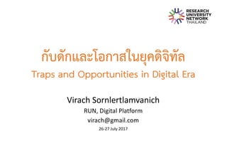 กับดักและโอกาสในยุคดิจิทัล
Traps and Opportunities in Digital Era
Virach	Sornlertlamvanich
RUN,	Digital	Platform
virach@gmail.com
26-27	July	2017
 