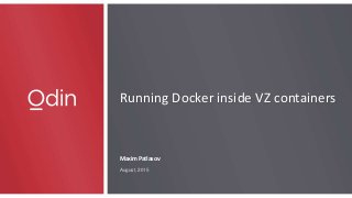 Running Docker inside VZ containers
Maxim Patlasov
August, 2015
 