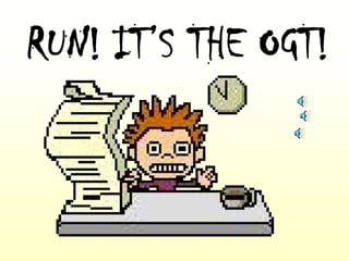 RUN! IT’S THE OGT!