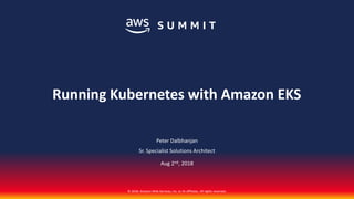 © 2018, Amazon Web Services, Inc. or its affiliates. All rights reserved.
Peter Dalbhanjan
Sr. Specialist Solutions Architect
Aug 2nd, 2018
Running Kubernetes with Amazon EKS
 