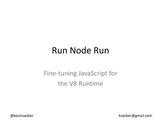 Run Node Run

               Fine-tuning JavaScript for
                    the V8 Runtime



@kevinswiber                                kswiber@gmail.com
 