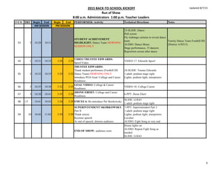 2015 BACK-TO-SCHOOL KICKOFF
Run of Show
8:00 a.m. Administrators 1:00 p.m. Teacher Leaders
Updated 8/7/15
ITEM TRT Begin End Begin End PERFORMER: Activity Technical Directions Notes
AM SESSION PM SESSION
53 3 10:28 10:31
STUDENT ACHIEVEMENT
HIGHLIGHT: Dance Team MORNING
SESSION ONLY
23-SLIDE: Dance
Pull screen
Fly midstage curtains to reveal dance
team
AUDIO: Dance Music
Stage performance, 15 dancers
Reposition screen after dance
Varsity Dance Team Foothill HS
(District A/PZ13)
54 1 10:31 10:32 3:28 3:29
VIDEO TRUSTEE EDWARDS:
Spoof Video
VIDEO 17: Edwards Spoof
55 3 10:32 10:35 3:29 3:32
TRUSTEE EDWARDS:
Thank student performers (Foothill HS
Dance Team) MORNING ONLY
Introduce POA Goal: College and Career
Readiness
24-SLIDE: Trustee Edwards
1 adult: podium stage right
Lights: podium light; interpreters
56 3 10:35 10:38 3:32 3:35
GOAL VIDEO: College & Career
Readiness
VIDEO 18: College Career
57 3 10:38 10:41 3:35 3:38
JHONE EBERT: College and Career
Readiness
6-PPT: Jhone Ebert
58 :15 10:41 10:42 3:38 3:39 EMCEE 6: Re-introduce Pat Skorkowsky
SLIDE: LOGO
1 adult: podium stage right
59 20 10:42 11:02 3:39 3:59
SUPERINTENDENT SKORKOWSKY:
Part II
Thank emcee
Keynote speech
At end of speech: dismiss audience
7-PPT: Superintendent Part 2
1 adult: podium stage right
Lights: podium light; interpreters
Lavalier
AUDIO: Fight Song at very end
END OF SHOW; audience exits
House lights on
AUDIO: Repeat Fight Song as
needed
SLIDE: LOGO
6
 