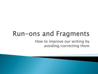 Run-ons and Fragments How to improve our writing by avoiding/correcting them 