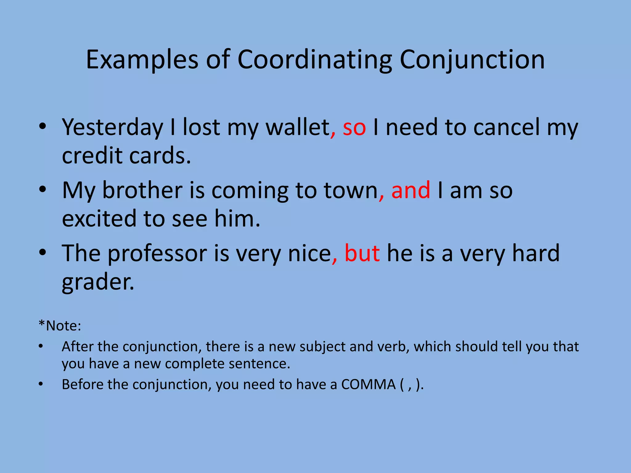 Coordinating Conjunctions(FANBOYS)Coordinating Conjunctions are seven words that help connect two complete sentences.They are: For, And, Nor, But, Or, Yet, SoYou can remember them as “FANBOYS”