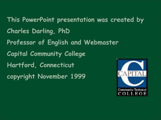 This PowerPoint presentation was created by  Charles Darling, PhD Professor of English and Webmaster Capital Community College Hartford, Connecticut copyright November 1999 