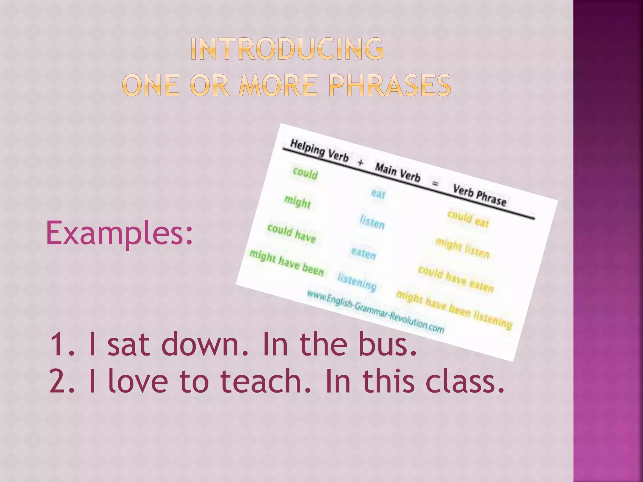 Examples:
1. I sat down. In the bus.
2. I love to teach. In this class.
 