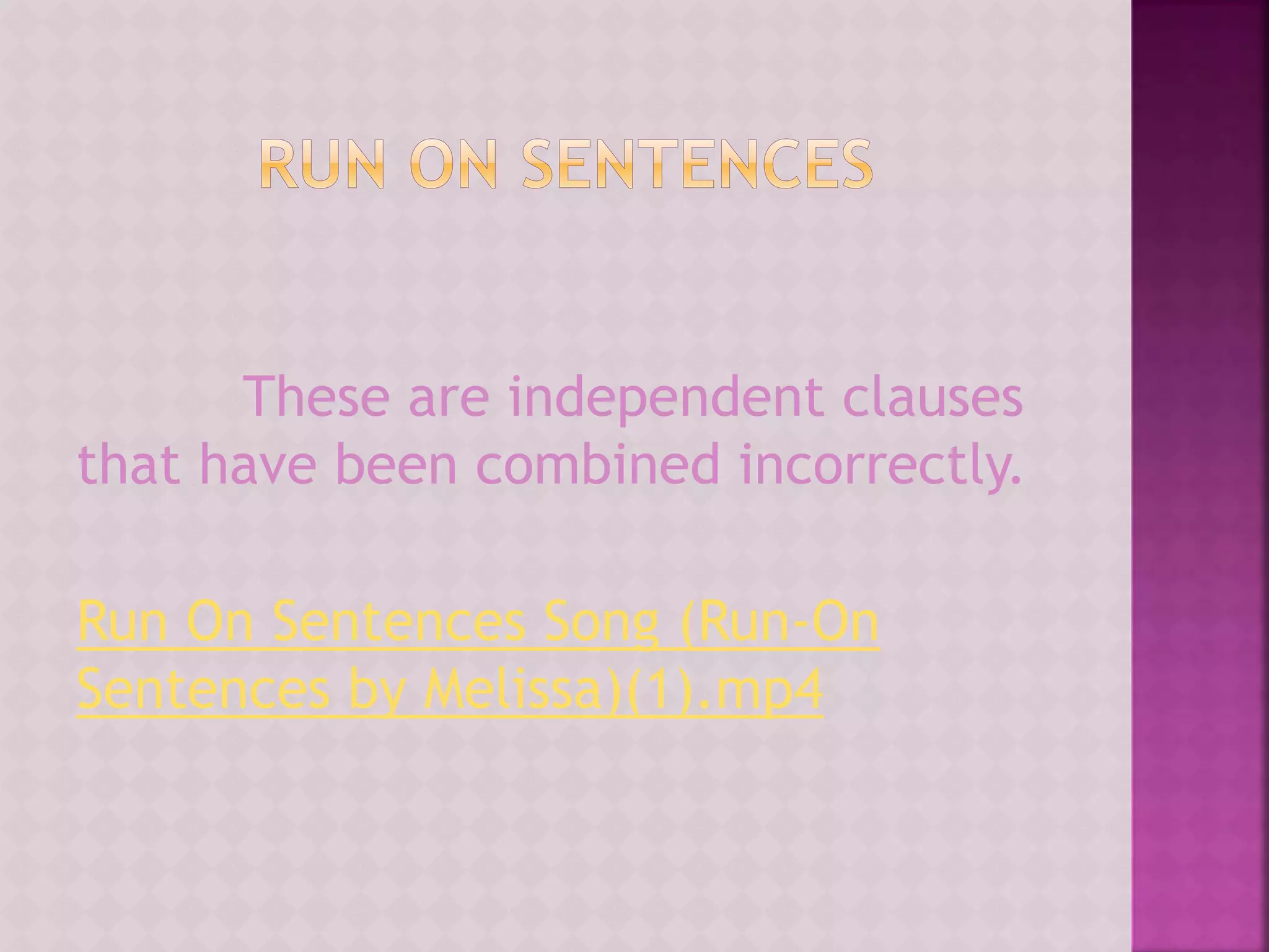 These are independent clauses
that have been combined incorrectly.
Run On Sentences Song (Run-On
Sentences by Melissa)(1).mp4
 