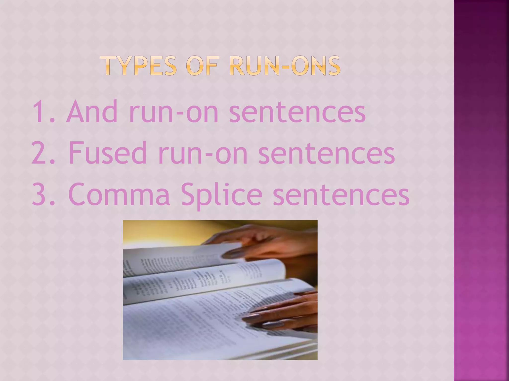 1. And run-on sentences
2. Fused run-on sentences
3. Comma Splice sentences
 