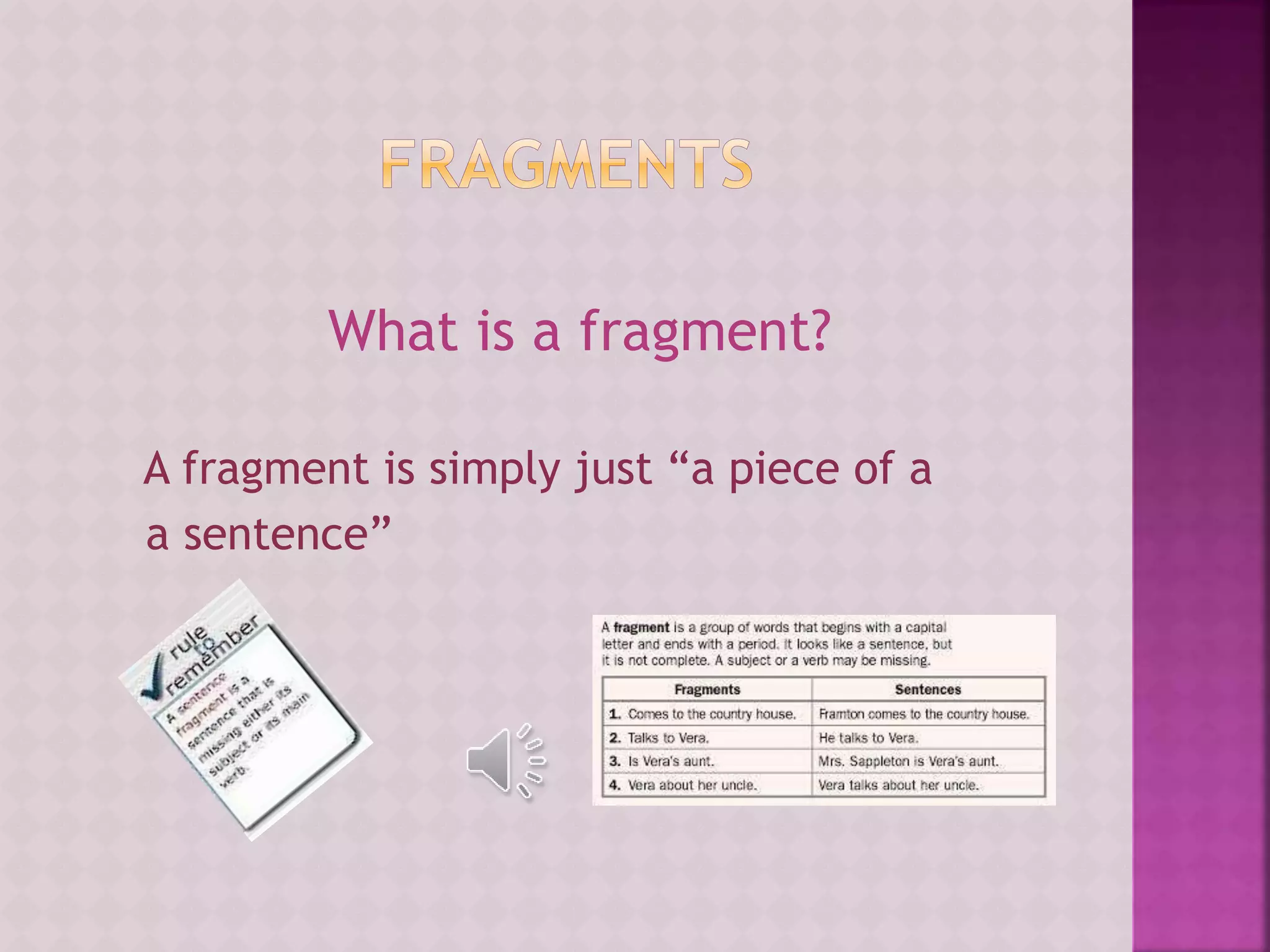 What is a fragment?
A fragment is simply just “a piece of a
a sentence”
 