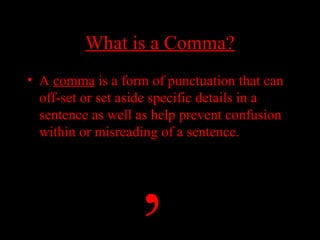 01/30/15 LAVC Writing Center 13
What is a Comma?What is a Comma?
• A comma is a form of punctuation that can
off-set or set aside specific details in a
sentence as well as help prevent confusion
within or misreading of a sentence.
,
 