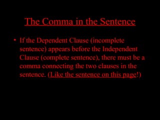 01/30/15 LAVC Writing Center 15
The Comma in the SentenceThe Comma in the Sentence
• If the Dependent Clause (incomplete
sentence) appears before the Independent
Clause (complete sentence), there must be a
comma connecting the two clauses in the
sentence. (Like the sentence on this page!)
 