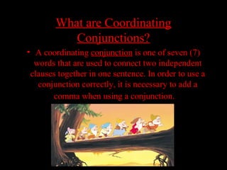 01/30/15 LAVC Writing Center 20
What are CoordinatingWhat are Coordinating
Conjunctions?Conjunctions?
• A coordinating conjunction is one of seven (7)
words that are used to connect two independent
clauses together in one sentence. In order to use a
conjunction correctly, it is necessary to add a
comma when using a conjunction.
 