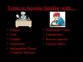 01/30/15 LAVC Writing Center 4
Terms to become familiar with…Terms to become familiar with…
• Subject
• Verb
• Comma
• Semi-colon
• Independent Clause/
Complete Sentence
• Dependent Clause
• Conjunction
• Run-on sentence
• Comma Splice
 