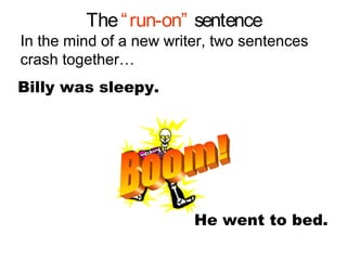 The“run-on” sentence
In the mind of a new writer, two sentences
crash together…
Billy was sleepy.
He went to bed.
 
