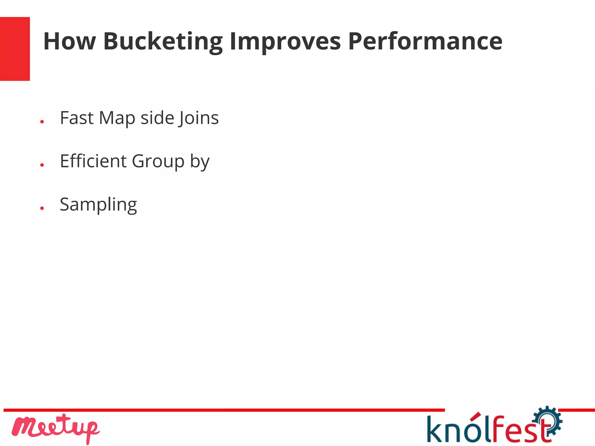 How Bucketing Improves Performance
● Fast Map side Joins
● Efficient Group by
● Sampling
 