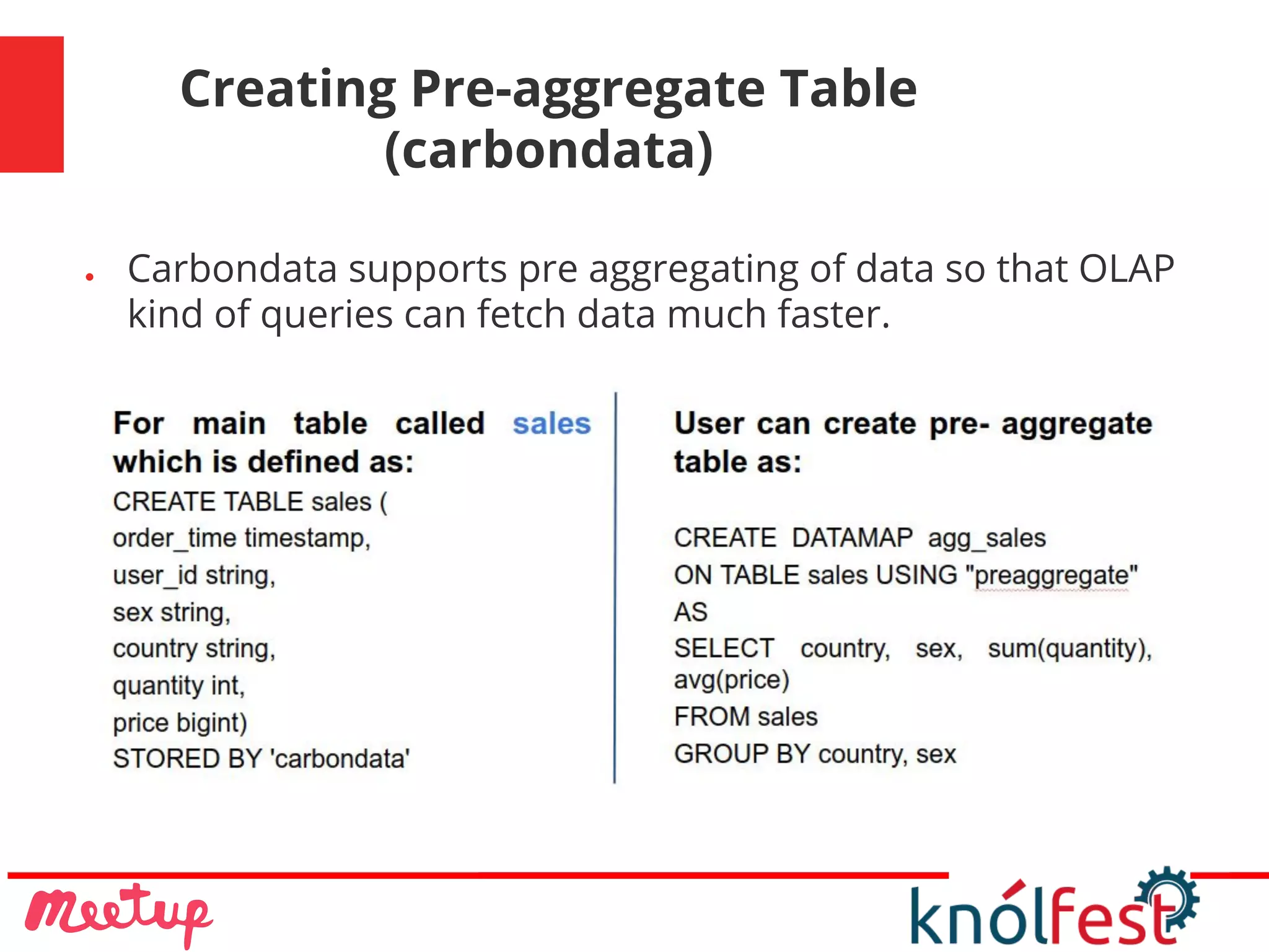 Creating Pre-aggregate Table
(carbondata)
● Carbondata supports pre aggregating of data so that OLAP
kind of queries can fetch data much faster.
 