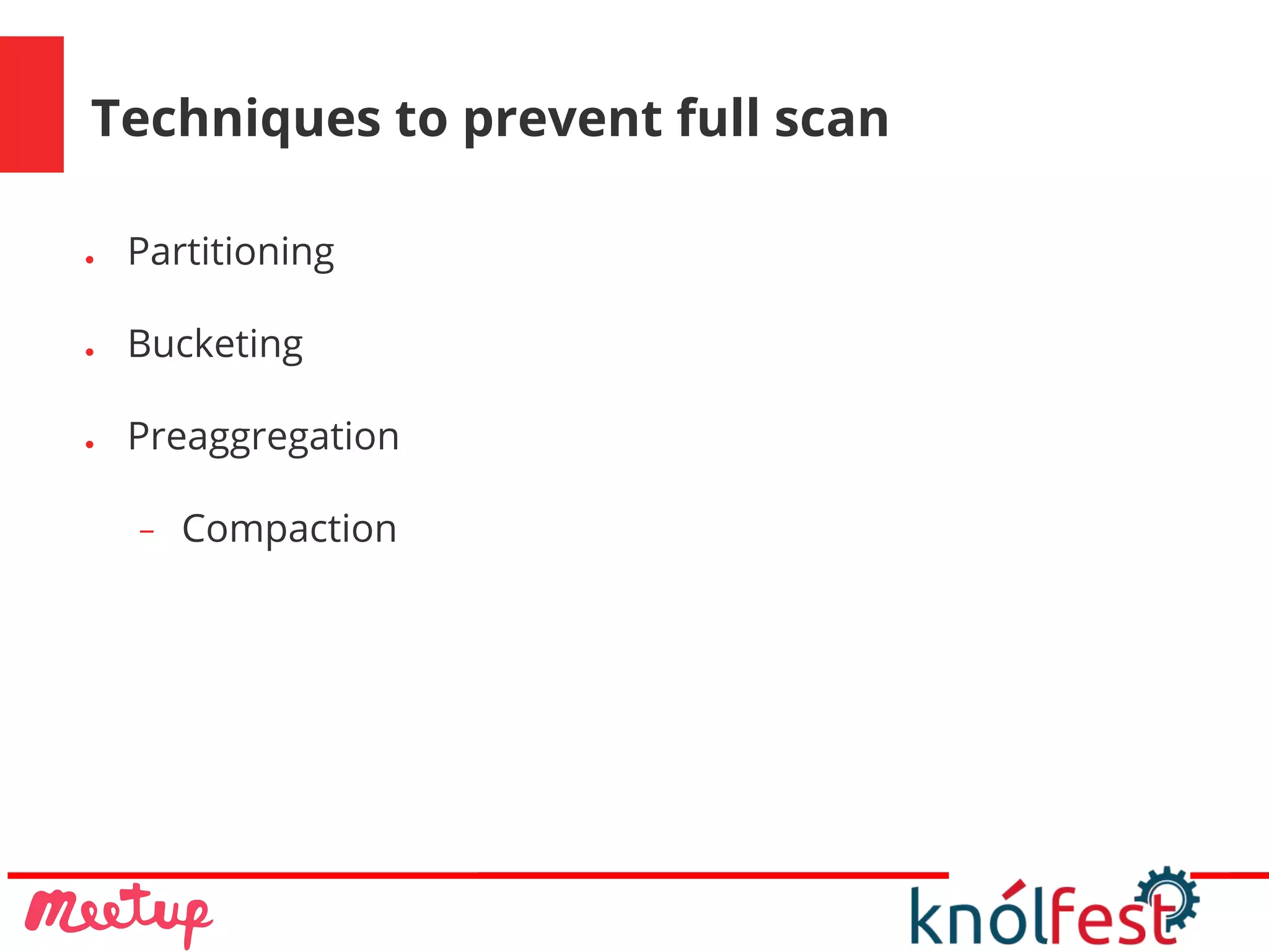Techniques to prevent full scan
● Partitioning
● Bucketing
● Preaggregation
− Compaction
 