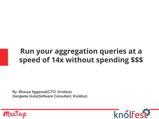 Run your aggregation queries at a
speed of 14x without spending $$$
By: Bhavya Aggarwal(CTO, Knoldus)
Sangeeta Gulia(Software Consultant, Knoldus)
 