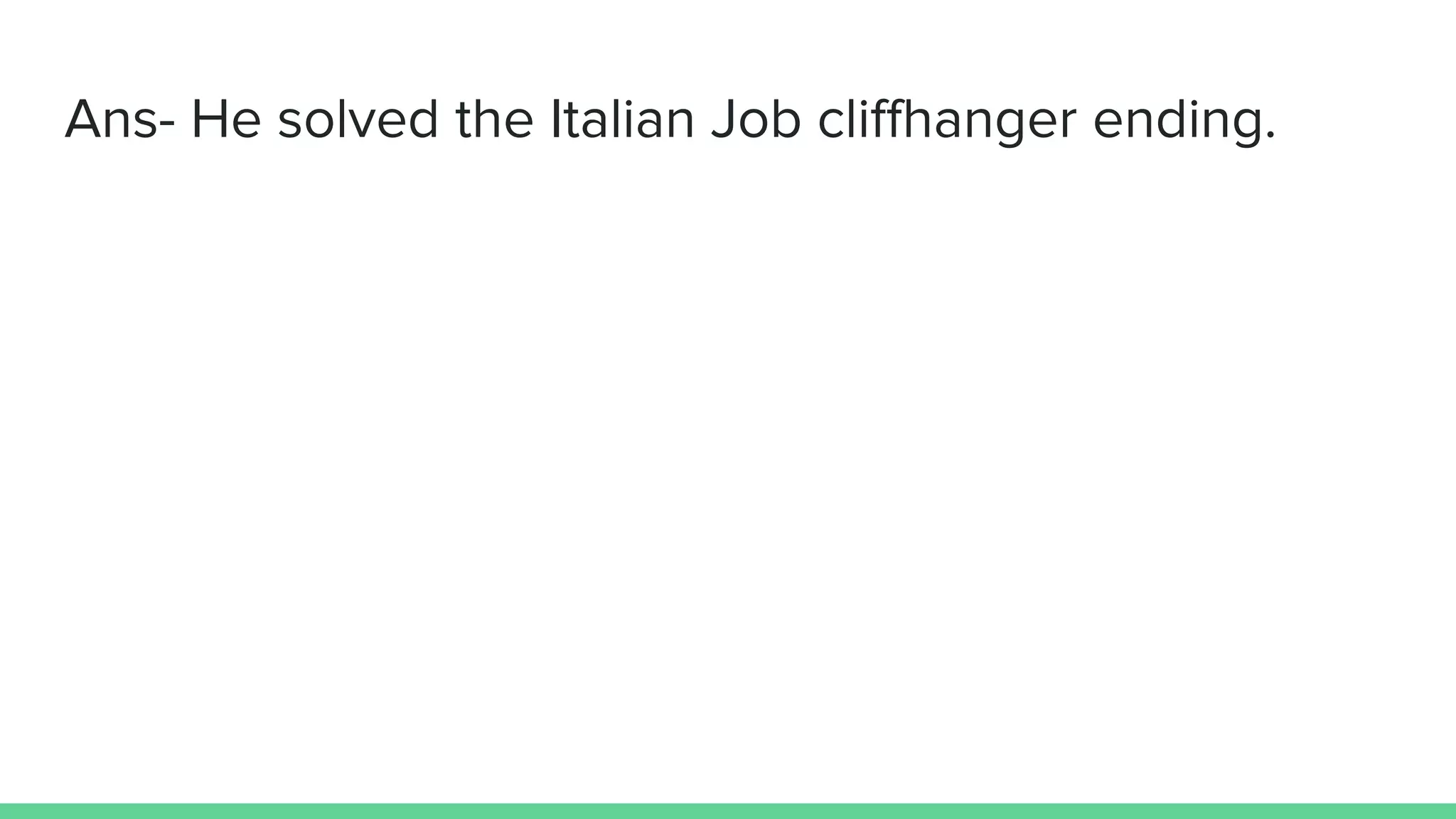 Ans- He solved the Italian Job cliffhanger ending.
 
