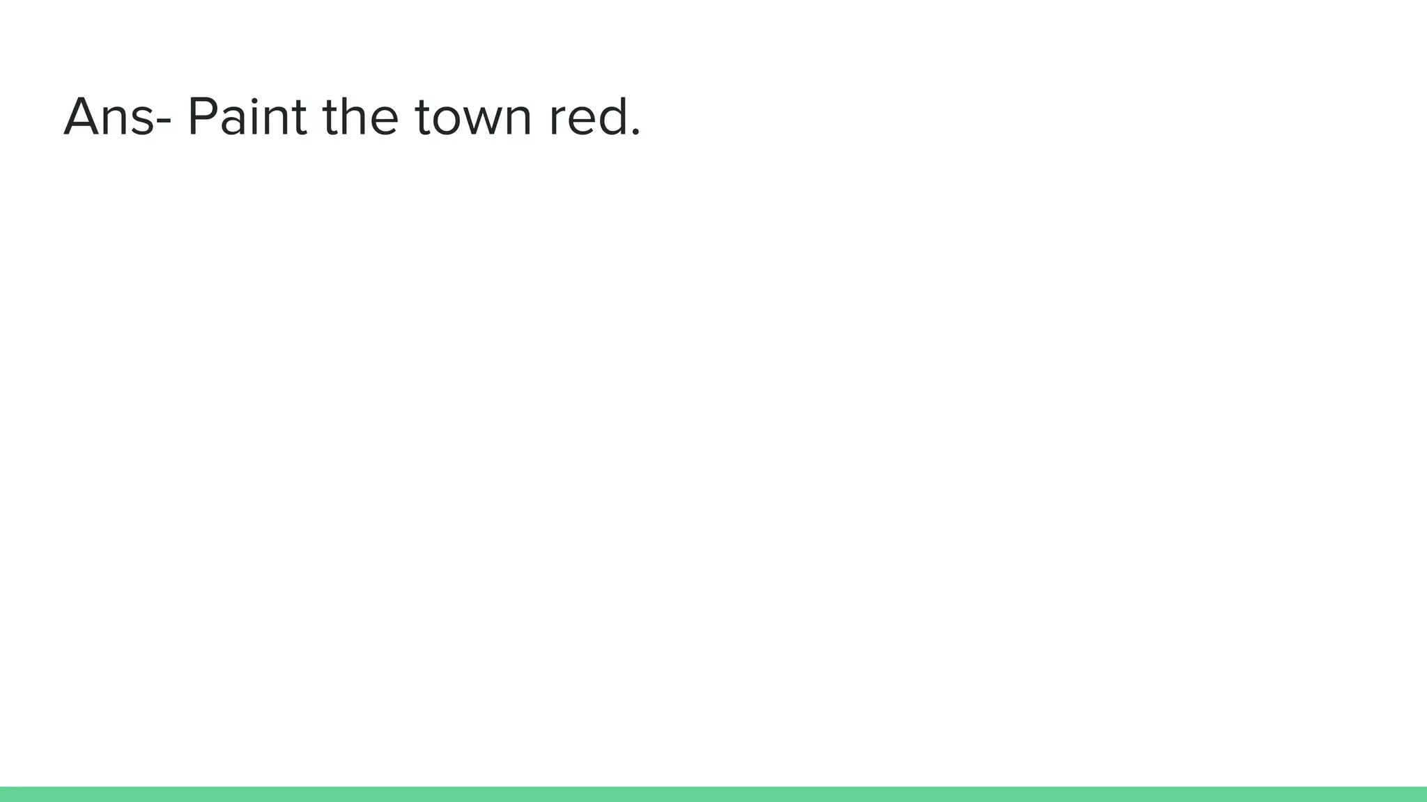 Ans- Paint the town red.
 