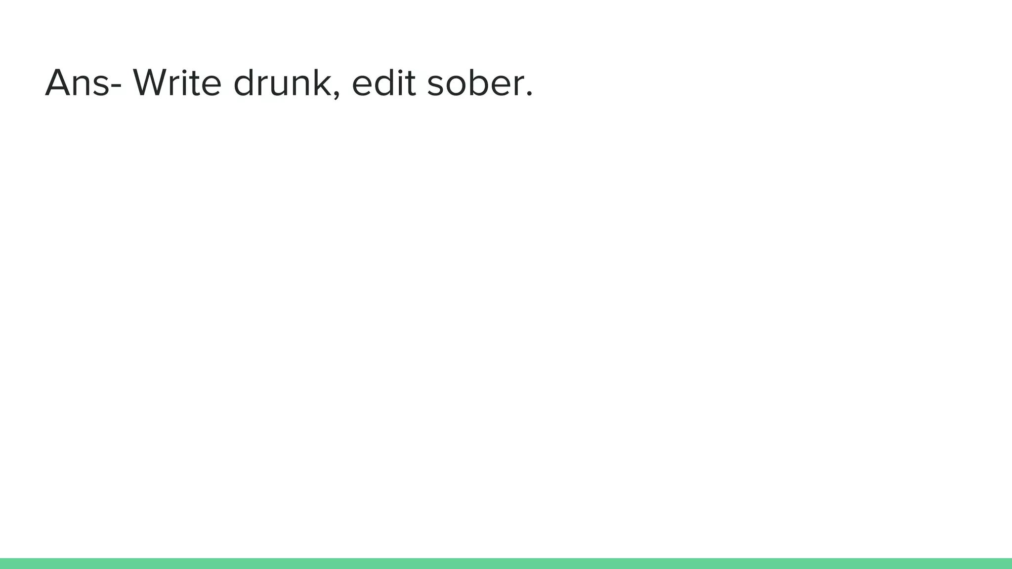 Ans- Write drunk, edit sober.
 