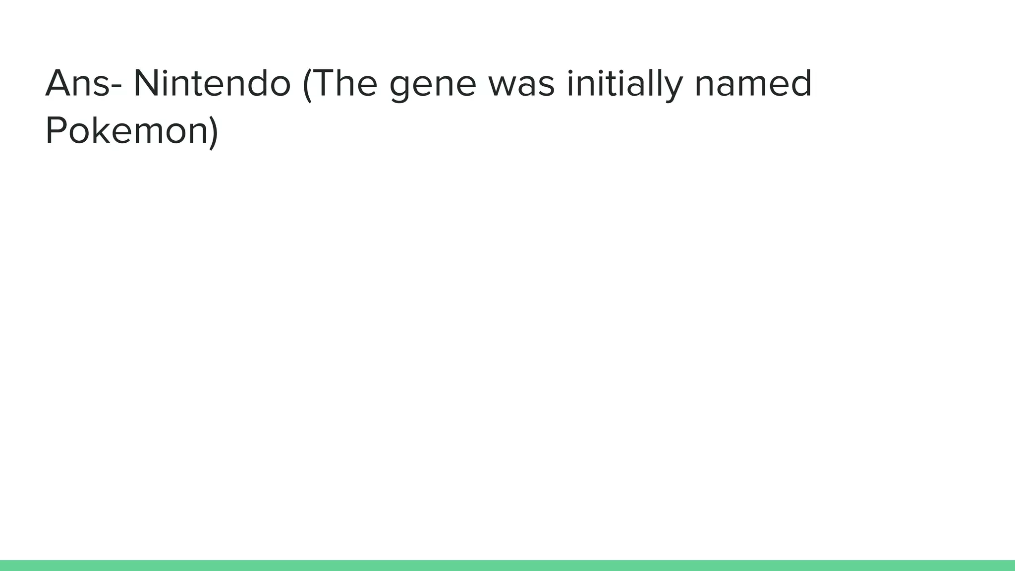 Ans- Nintendo (The gene was initially named
Pokemon)
 