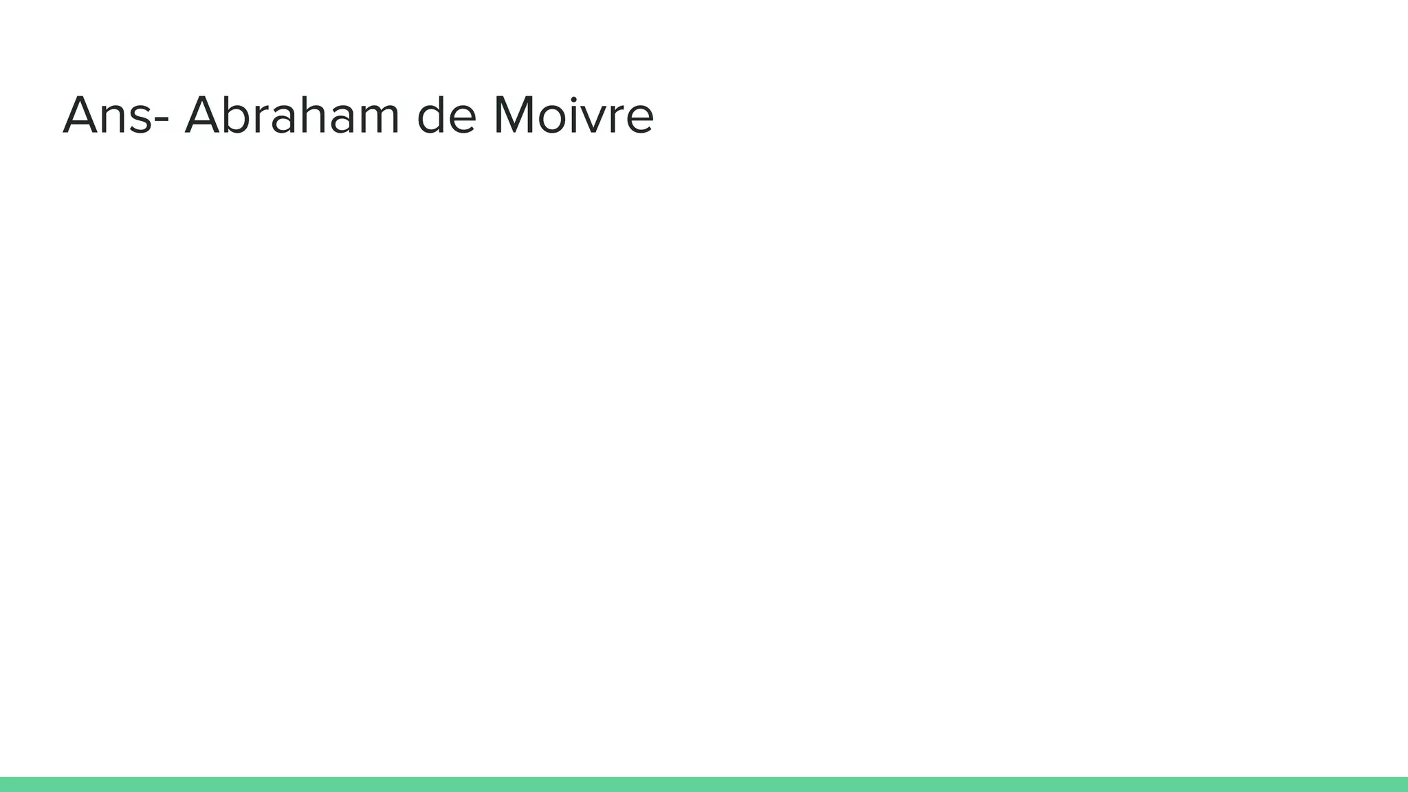 Ans- Abraham de Moivre
 
