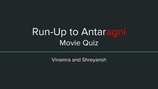 Run-Up to Antaragni
Movie Quiz
Vinamra and Shreyansh
 