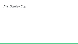 Ans. Stanley Cup
 