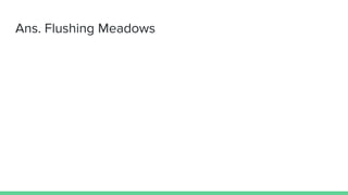Ans. Flushing Meadows
 