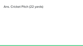 Ans. Cricket Pitch (22 yards)
 