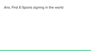 Ans. First E-Sports signing in the world
 