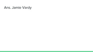 Ans. Jamie Vardy
 