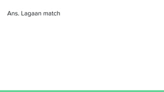 Ans. Lagaan match
 