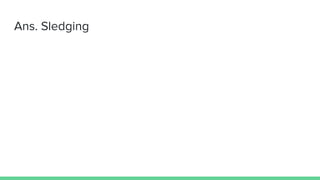 Ans. Sledging
 