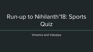 Run-up to Nihilanth’18: Sports
Quiz
Vinamra and Vatsalya
 