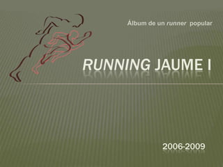 RUNNING JAUME I
Álbum de un runner popular
2006-2009
 