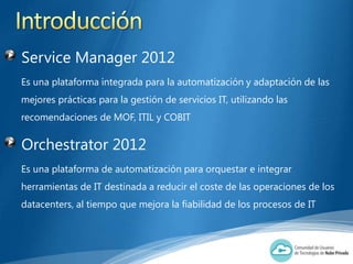 Service Manager 2012
Es una plataforma integrada para la automatización y adaptación de las
mejores prácticas para la gest...
