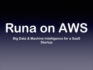 Runa on AWS
Big Data & Machine Intelligence for a SaaS
Startup
 
