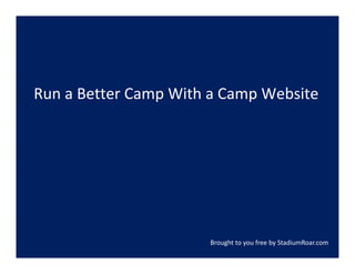 Run a Better Camp With a Camp Website




                      Brought to you free by StadiumRoar.com
 